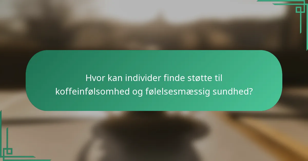 Hvor kan individer finde støtte til koffeinfølsomhed og følelsesmæssig sundhed?