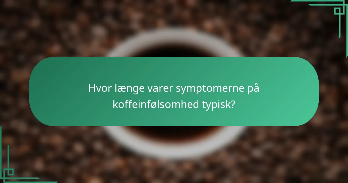 Hvor længe varer symptomerne på koffeinfølsomhed typisk?