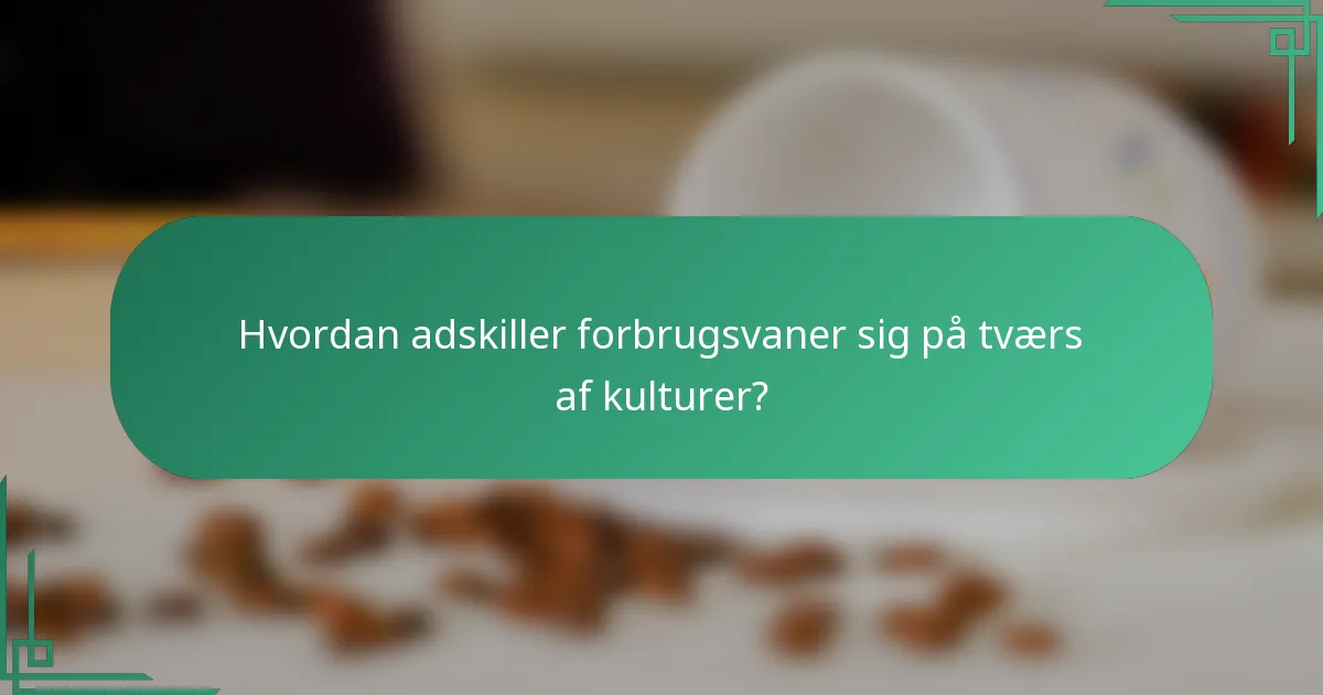 Hvordan adskiller forbrugsvaner sig på tværs af kulturer?