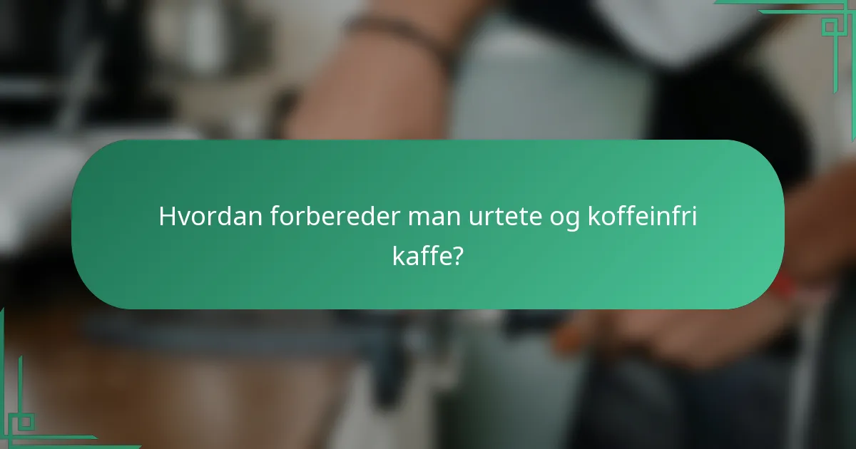 Hvordan forbereder man urtete og koffeinfri kaffe?