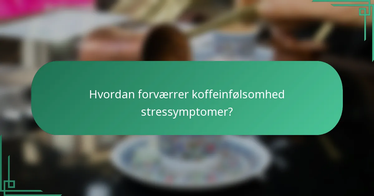 Hvordan forværrer koffeinfølsomhed stressymptomer?