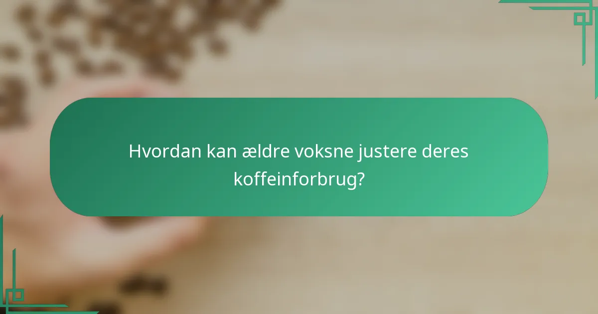 Hvordan kan ældre voksne justere deres koffeinforbrug?