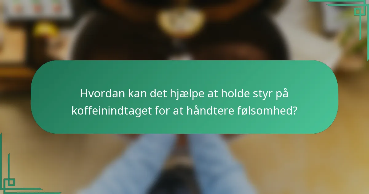 Hvordan kan det hjælpe at holde styr på koffeinindtaget for at håndtere følsomhed?