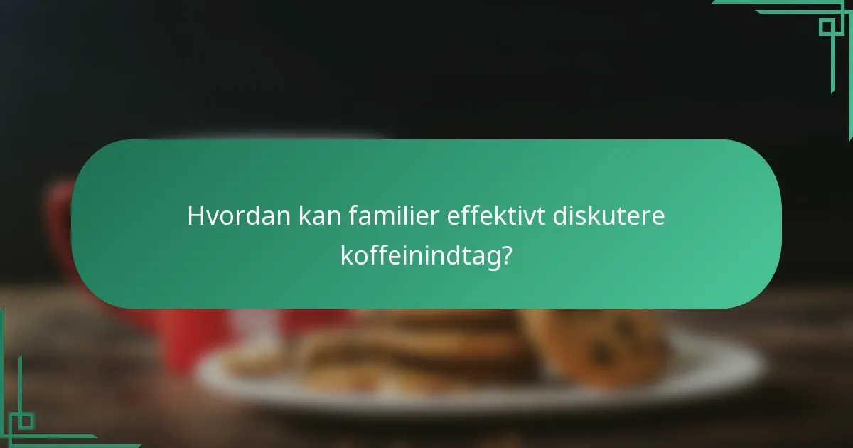 Hvordan kan familier effektivt diskutere koffeinindtag?