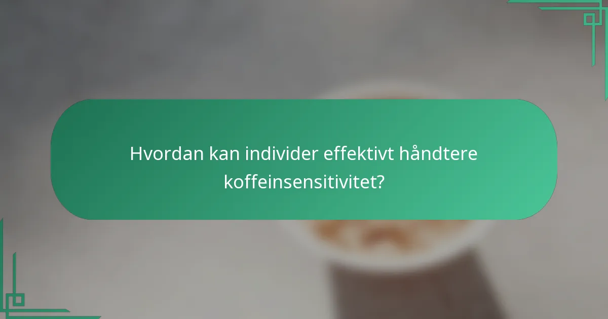 Hvordan kan individer effektivt håndtere koffeinsensitivitet?