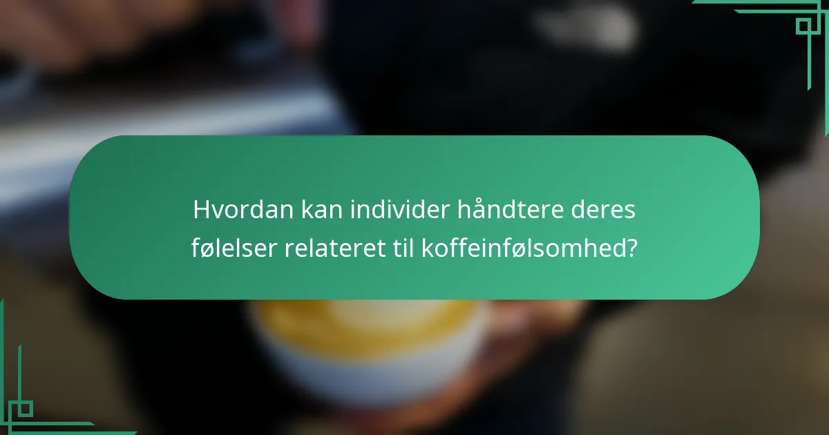 Hvordan kan individer håndtere deres følelser relateret til koffeinfølsomhed?