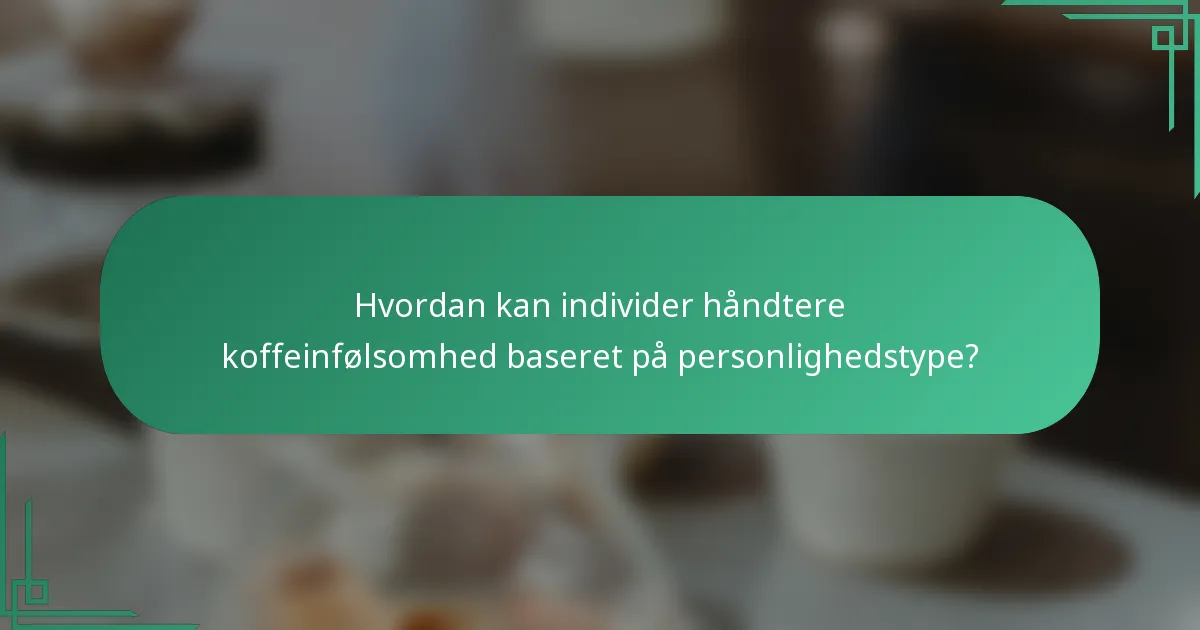 Hvordan kan individer håndtere koffeinfølsomhed baseret på personlighedstype?