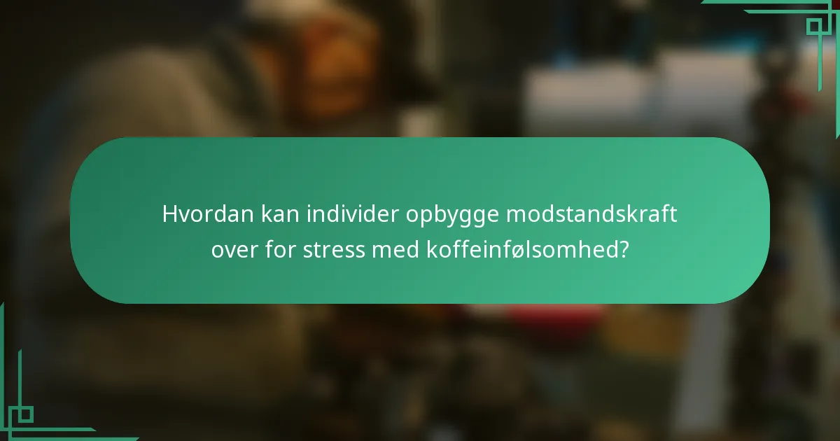 Hvordan kan individer opbygge modstandskraft over for stress med koffeinfølsomhed?