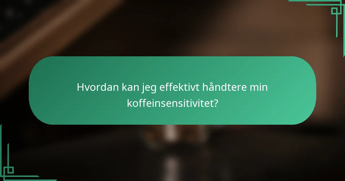 Hvordan kan jeg effektivt håndtere min koffeinsensitivitet?