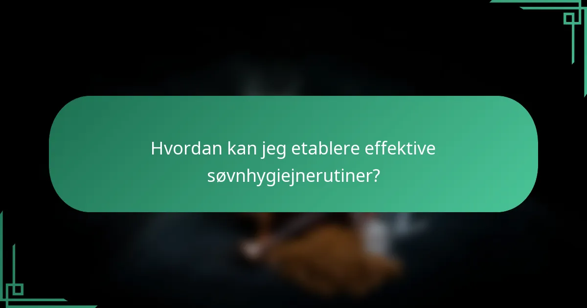 Hvordan kan jeg etablere effektive søvnhygiejnerutiner?