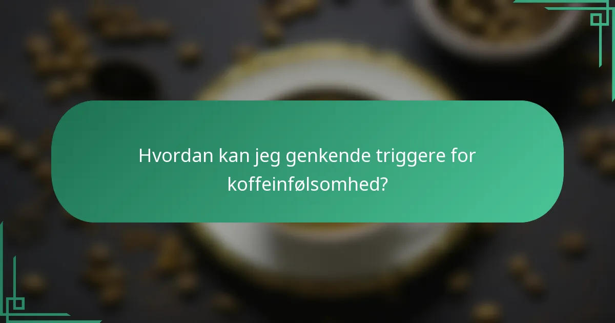 Hvordan kan jeg genkende triggere for koffeinfølsomhed?