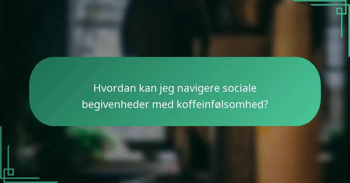 Hvordan kan jeg navigere sociale begivenheder med koffeinfølsomhed?