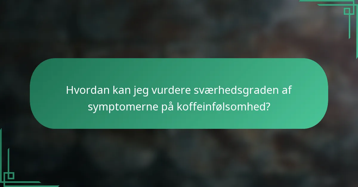 Hvordan kan jeg vurdere sværhedsgraden af symptomerne på koffeinfølsomhed?