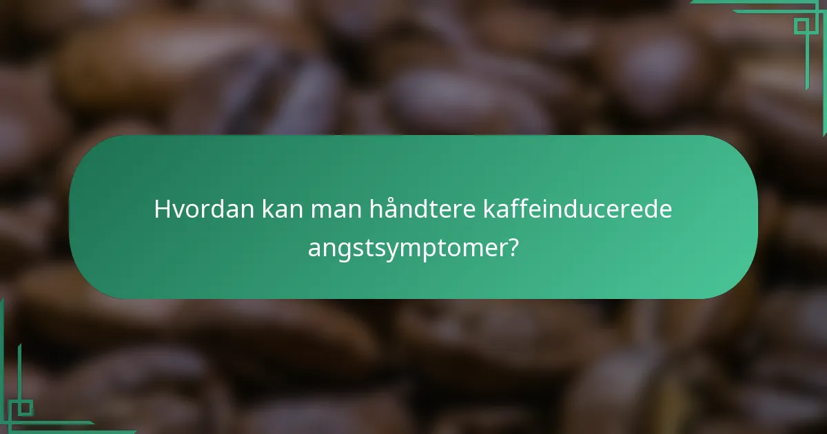 Hvordan kan man håndtere kaffeinducerede angstsymptomer?