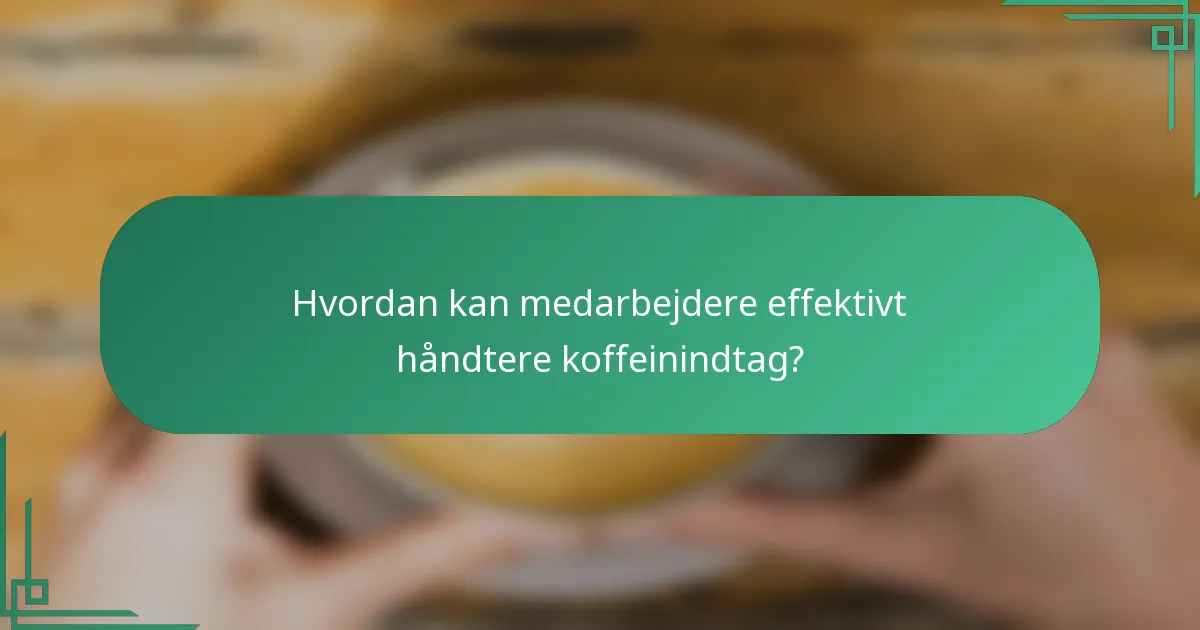 Hvordan kan medarbejdere effektivt håndtere koffeinindtag?