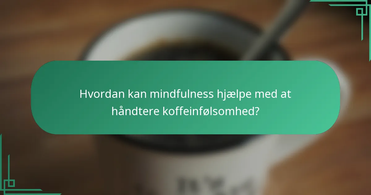 Hvordan kan mindfulness hjælpe med at håndtere koffeinfølsomhed?