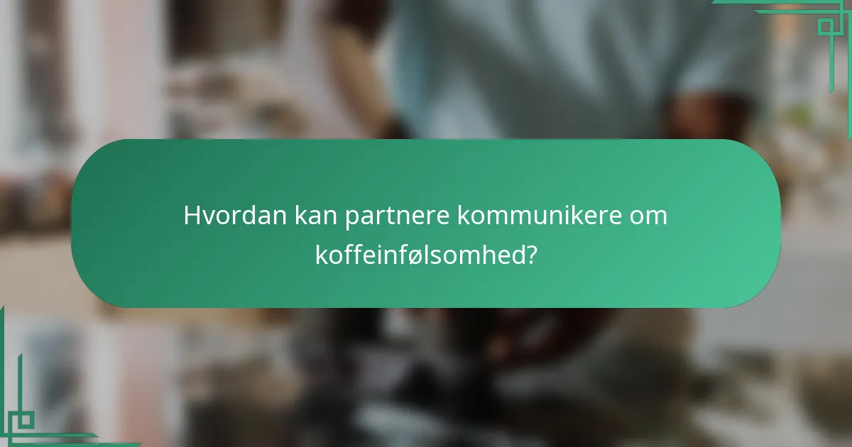 Hvordan kan partnere kommunikere om koffeinfølsomhed?