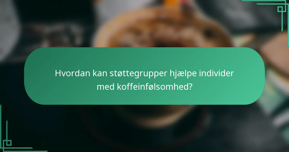Hvordan kan støttegrupper hjælpe individer med koffeinfølsomhed?