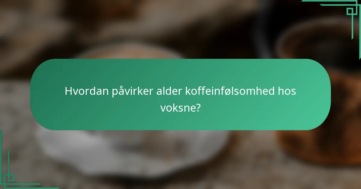 Hvordan påvirker alder koffeinfølsomhed hos voksne?