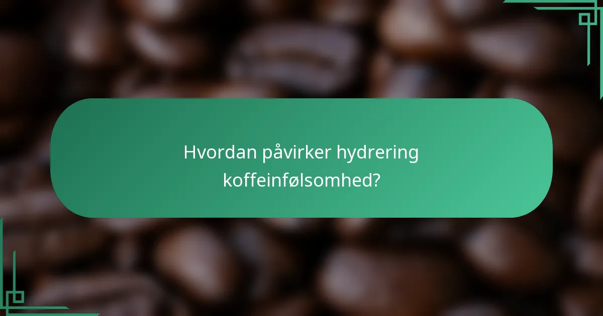 Hvordan påvirker hydrering koffeinfølsomhed?