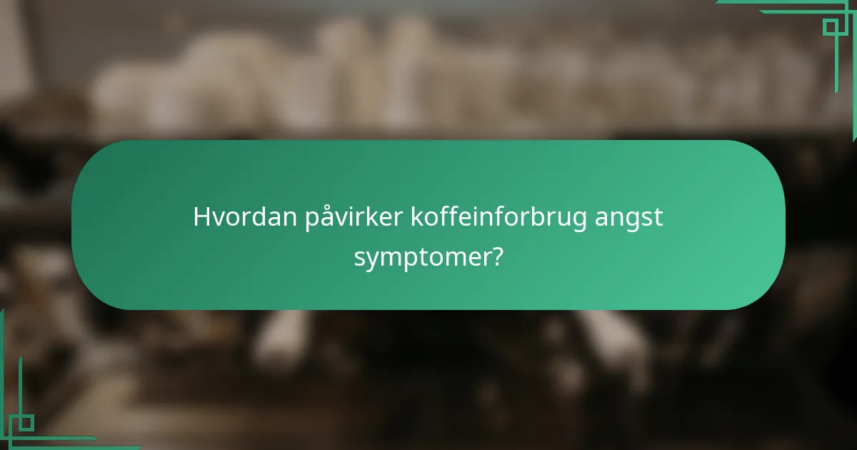 Hvordan påvirker koffeinforbrug angst symptomer?