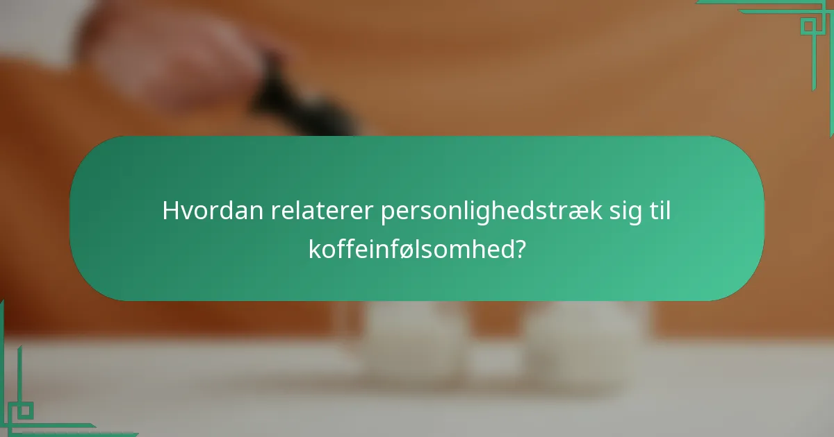 Hvordan relaterer personlighedstræk sig til koffeinfølsomhed?