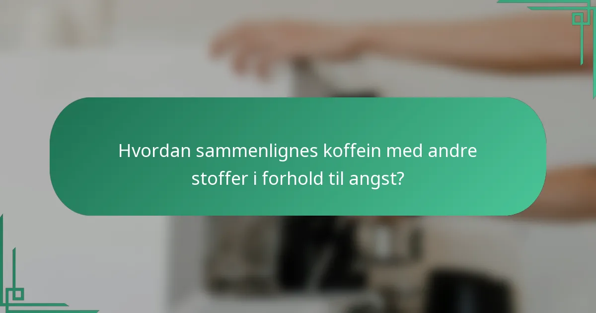Hvordan sammenlignes koffein med andre stoffer i forhold til angst?
