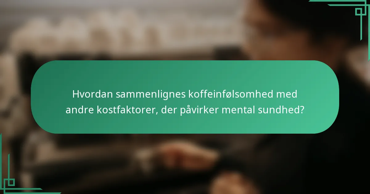 Hvordan sammenlignes koffeinfølsomhed med andre kostfaktorer, der påvirker mental sundhed?
