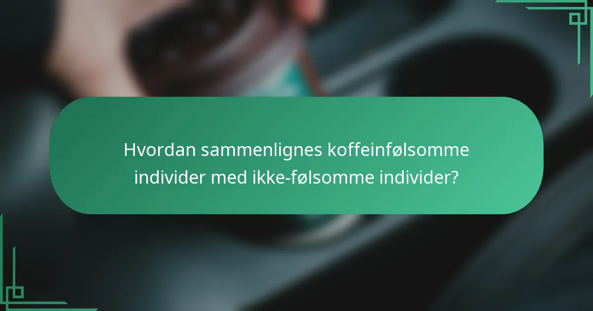 Hvordan sammenlignes koffeinfølsomme individer med ikke-følsomme individer?