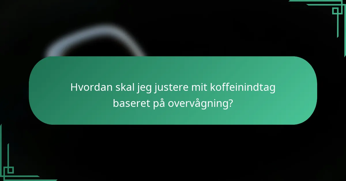 Hvordan skal jeg justere mit koffeinindtag baseret på overvågning?