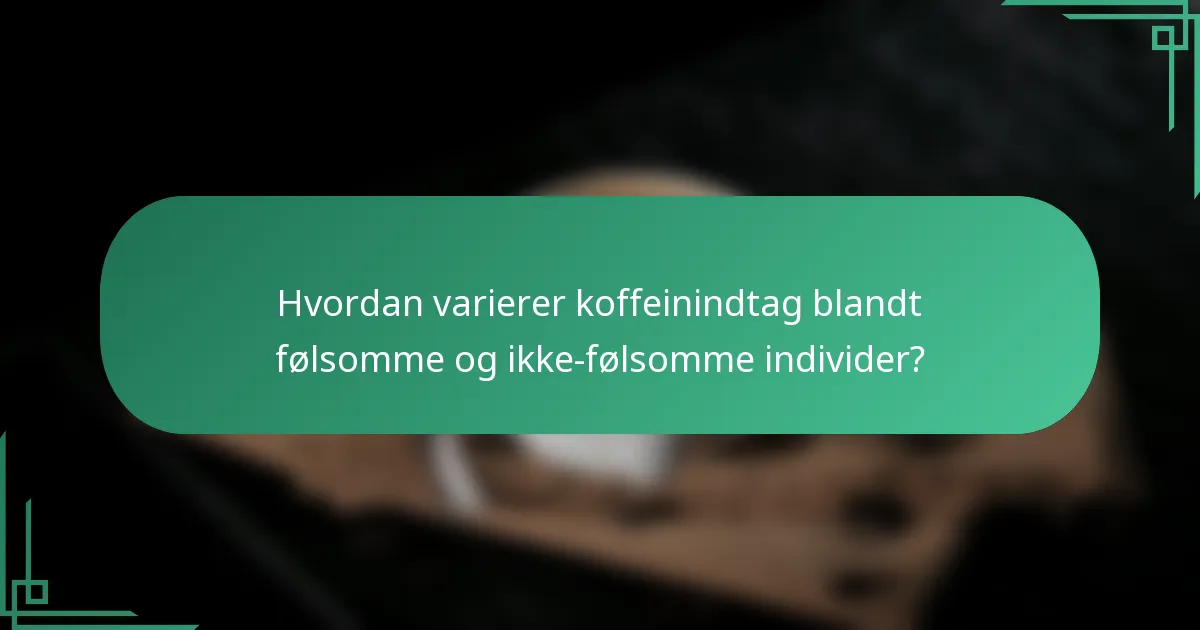 Hvordan varierer koffeinindtag blandt følsomme og ikke-følsomme individer?