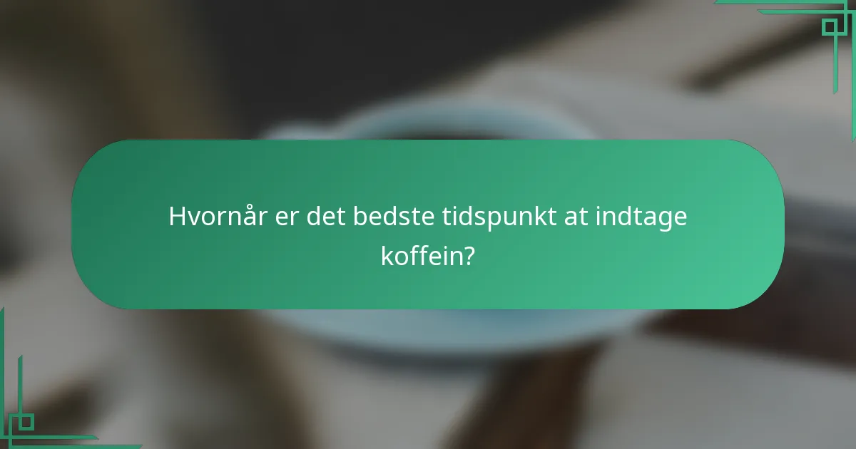 Hvornår er det bedste tidspunkt at indtage koffein?