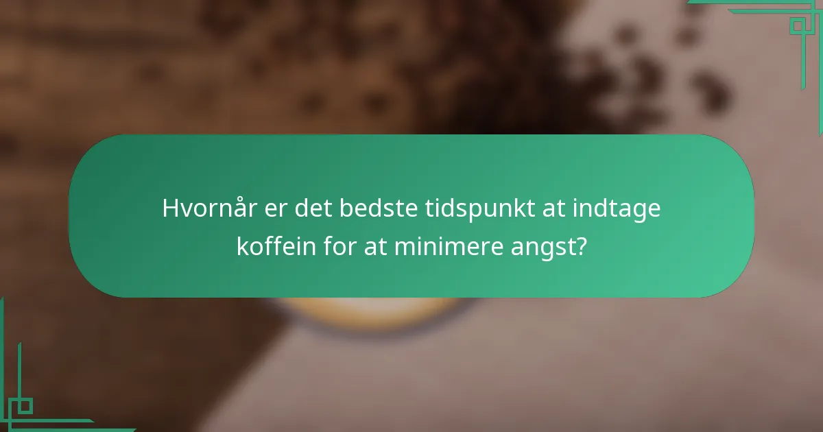 Hvornår er det bedste tidspunkt at indtage koffein for at minimere angst?