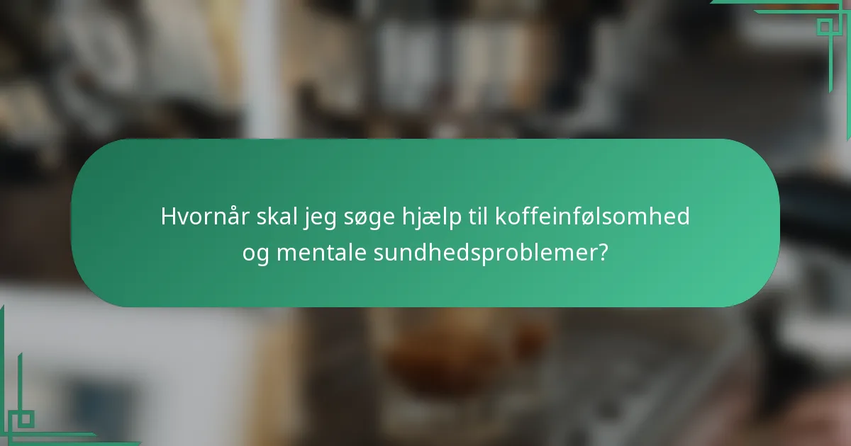 Hvornår skal jeg søge hjælp til koffeinfølsomhed og mentale sundhedsproblemer?