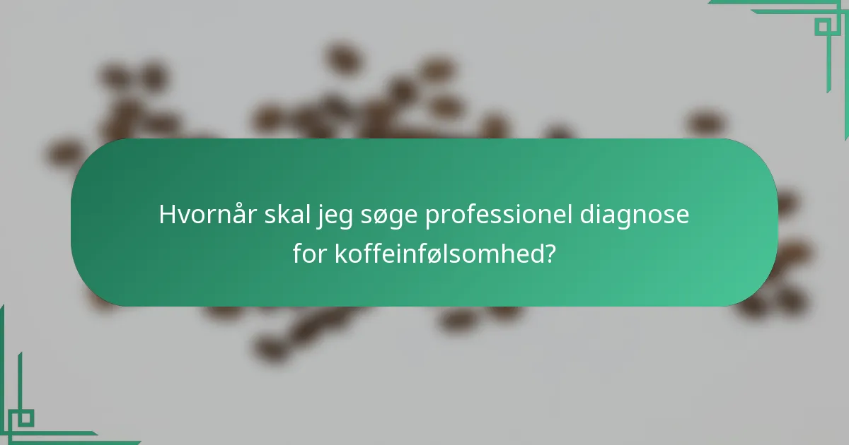 Hvornår skal jeg søge professionel diagnose for koffeinfølsomhed?